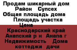 Продам шикарный дом › Район ­ Супсех › Общая площадь дома ­ 280 › Площадь участка ­ 454 › Цена ­ 11 000 000 - Краснодарский край, Анапский р-н, Анапа г. Недвижимость » Дома, коттеджи, дачи продажа   